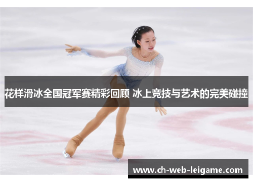 花样滑冰全国冠军赛精彩回顾 冰上竞技与艺术的完美碰撞