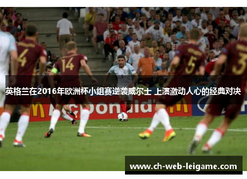 英格兰在2016年欧洲杯小组赛逆袭威尔士 上演激动人心的经典对决