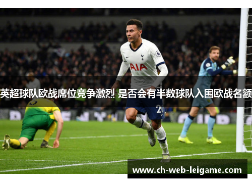 英超球队欧战席位竞争激烈 是否会有半数球队入围欧战名额