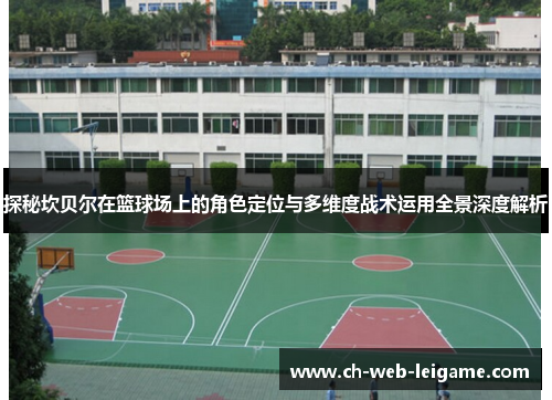 探秘坎贝尔在篮球场上的角色定位与多维度战术运用全景深度解析