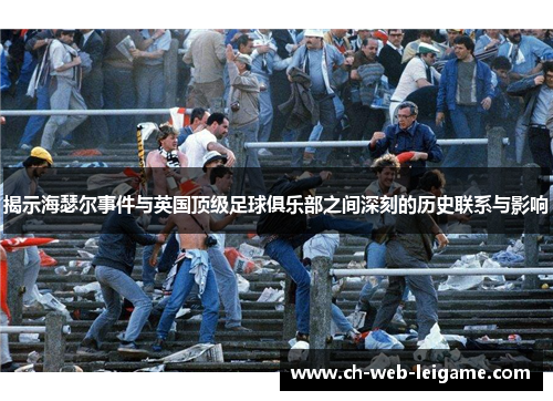 揭示海瑟尔事件与英国顶级足球俱乐部之间深刻的历史联系与影响