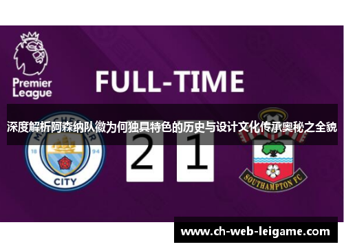 深度解析阿森纳队徽为何独具特色的历史与设计文化传承奥秘之全貌