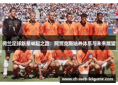 荷兰足球新星崛起之路：阿贾克斯培养体系与未来展望