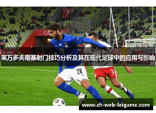 莱万多夫斯基射门技巧分析及其在现代足球中的应用与影响