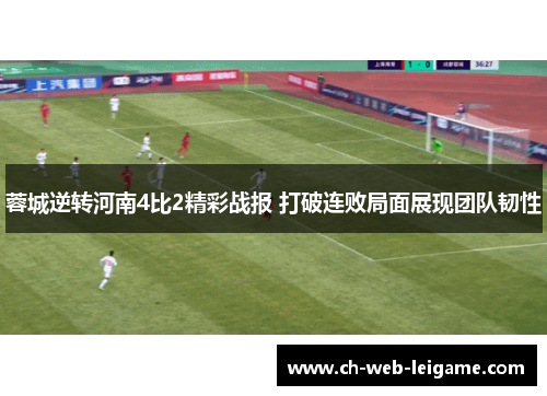 蓉城逆转河南4比2精彩战报 打破连败局面展现团队韧性