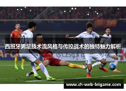 西班牙男足技术流风格与传控战术的独特魅力解析