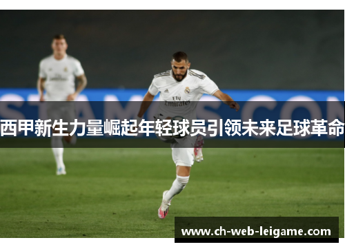 西甲新生力量崛起年轻球员引领未来足球革命