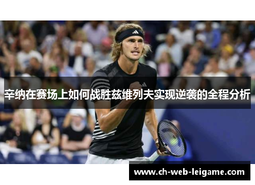 辛纳在赛场上如何战胜兹维列夫实现逆袭的全程分析 辛纳在赛场上如何战胜兹维列夫实现逆袭的全程分析