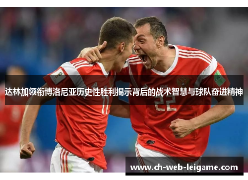 达林加领衔博洛尼亚历史性胜利揭示背后的战术智慧与球队奋进精神 达林加领衔博洛尼亚历史性胜利揭示背后的战术智慧与球队奋进精神
