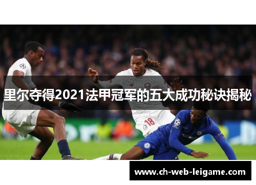 里尔夺得2021法甲冠军的五大成功秘诀揭秘 里尔夺得2021法甲冠军的五大成功秘诀揭秘