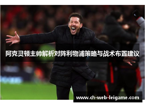阿克灵顿主帅解析对阵利物浦策略与战术布置建议 阿克灵顿主帅解析对阵利物浦策略与战术布置建议
