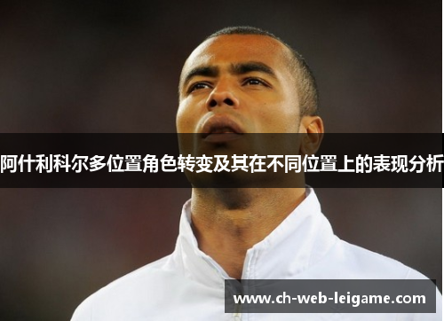 阿什利科尔多位置角色转变及其在不同位置上的表现分析 阿什利科尔多位置角色转变及其在不同位置上的表现分析