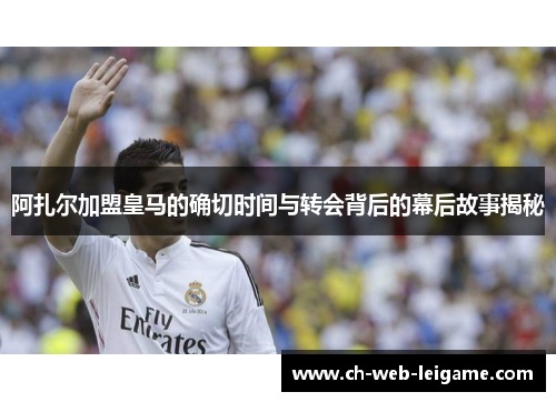 阿扎尔加盟皇马的确切时间与转会背后的幕后故事揭秘