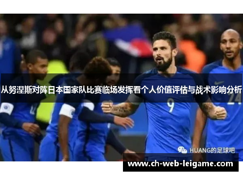 从努涅斯对阵日本国家队比赛临场发挥看个人价值评估与战术影响分析 从努涅斯对阵日本国家队比赛临场发挥看个人价值评估与战术影响分析