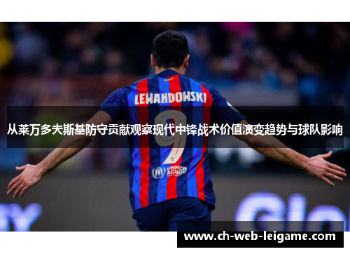 从莱万多夫斯基防守贡献观察现代中锋战术价值演变趋势与球队影响 从莱万多夫斯基防守贡献观察现代中锋战术价值演变趋势与球队影响