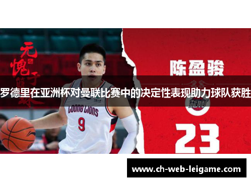 罗德里在亚洲杯对曼联比赛中的决定性表现助力球队获胜 罗德里在亚洲杯对曼联比赛中的决定性表现助力球队获胜