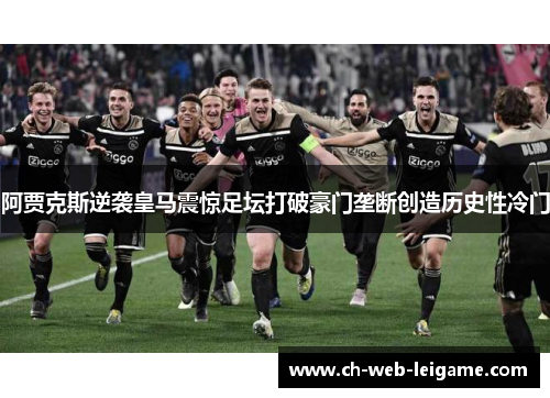 阿贾克斯逆袭皇马震惊足坛打破豪门垄断创造历史性冷门 阿贾克斯逆袭皇马震惊足坛打破豪门垄断创造历史性冷门