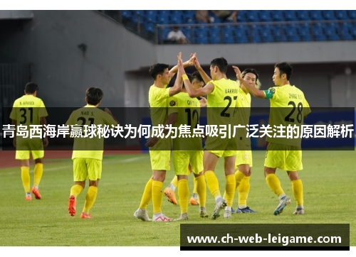 青岛西海岸赢球秘诀为何成为焦点吸引广泛关注的原因解析