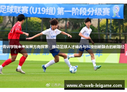青训学院未来发展方向探索：推动足球人才培养与科技创新融合的新路径