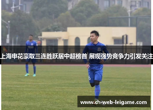 上海申花豪取三连胜跃居中超榜首 展现强势竞争力引发关注 上海申花豪取三连胜跃居中超榜首 展现强势竞争力引发关注