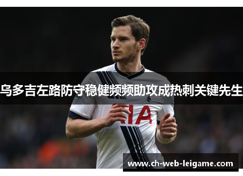 乌多吉左路防守稳健频频助攻成热刺关键先生 乌多吉左路防守稳健频频助攻成热刺关键先生