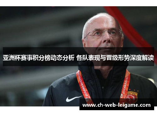亚洲杯赛事积分榜动态分析 各队表现与晋级形势深度解读 亚洲杯赛事积分榜动态分析 各队表现与晋级形势深度解读
