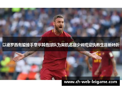 以德罗西有望接手意甲其他球队为契机名宿少帅或迎执教生涯新转折