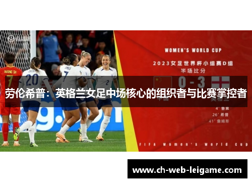 劳伦希普:英格兰女足中场核心的组织者与比赛掌控者 劳伦希普:英格兰女足中场核心的组织者与比赛掌控者