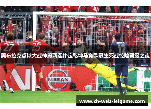 奥布拉克点球大战神勇两连扑定乾坤马竞欧冠生死战惊险晋级之夜