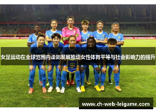 女足运动在全球范围内蓬勃发展推动女性体育平等与社会影响力的提升 女足运动在全球范围内蓬勃发展推动女性体育平等与社会影响力的提升