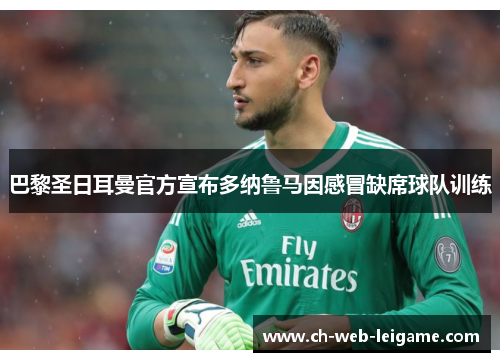 巴黎圣日耳曼官方宣布多纳鲁马因感冒缺席球队训练 巴黎圣日耳曼官方宣布多纳鲁马因感冒缺席球队训练