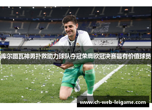 库尔图瓦神勇扑救助力球队夺冠荣膺欧冠决赛最有价值球员 库尔图瓦神勇扑救助力球队夺冠荣膺欧冠决赛最有价值球员