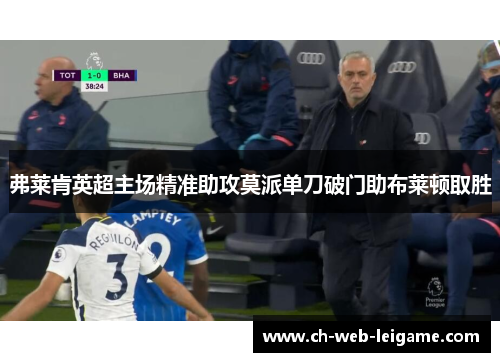 弗莱肯英超主场精准助攻莫派单刀破门助布莱顿取胜 弗莱肯英超主场精准助攻莫派单刀破门助布莱顿取胜