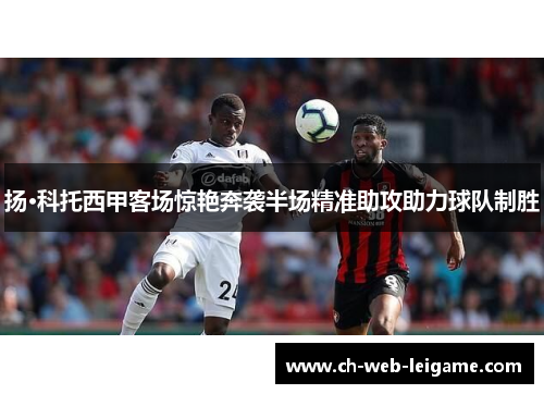 扬·科托西甲客场惊艳奔袭半场精准助攻助力球队制胜 扬·科托西甲客场惊艳奔袭半场精准助攻助力球队制胜