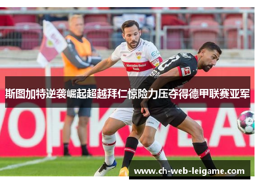 斯图加特逆袭崛起超越拜仁惊险力压夺得德甲联赛亚军 斯图加特逆袭崛起超越拜仁惊险力压夺得德甲联赛亚军