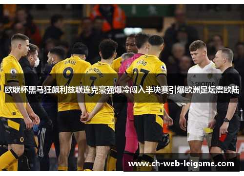 欧联杯黑马狂飙利兹联连克豪强爆冷闯入半决赛引爆欧洲足坛震欧陆 欧联杯黑马狂飙利兹联连克豪强爆冷闯入半决赛引爆欧洲足坛震欧陆