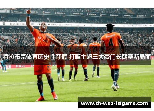 特拉布宗体育历史性夺冠 打破土超三大豪门长期垄断局面