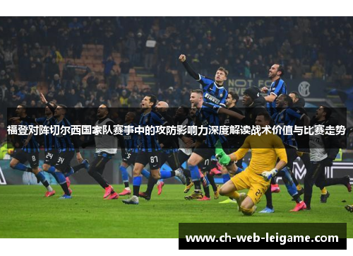 福登对阵切尔西国家队赛事中的攻防影响力深度解读战术价值与比赛走势