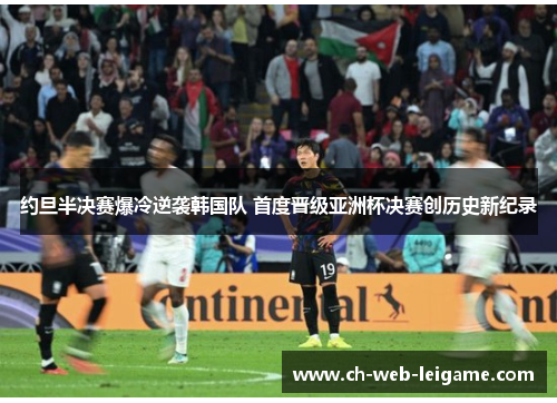 约旦半决赛爆冷逆袭韩国队 首度晋级亚洲杯决赛创历史新纪录