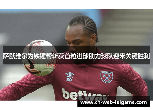 萨默维尔为铁锤帮斩获首粒进球助力球队迎来关键胜利