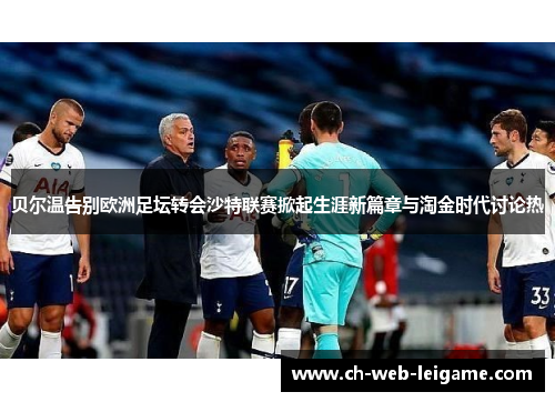 贝尔温告别欧洲足坛转会沙特联赛掀起生涯新篇章与淘金时代讨论热