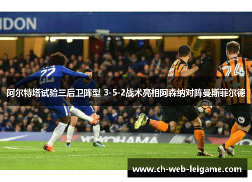 阿尔特塔试验三后卫阵型 3-5-2战术亮相阿森纳对阵曼斯菲尔德