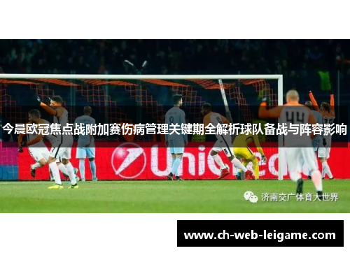 今晨欧冠焦点战附加赛伤病管理关键期全解析球队备战与阵容影响