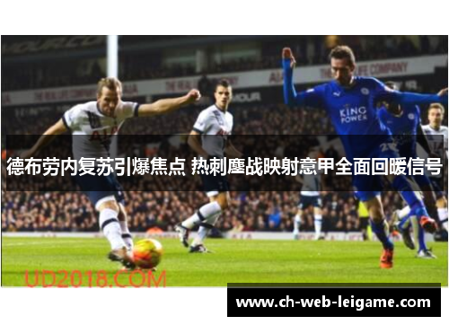 德布劳内复苏引爆焦点 热刺鏖战映射意甲全面回暖信号 德布劳内复苏引爆焦点 热刺鏖战映射意甲全面回暖信号