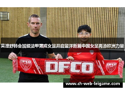 吴澄舒转会加盟法甲第戎女足开启留洋新篇中国女足再添欧洲力量