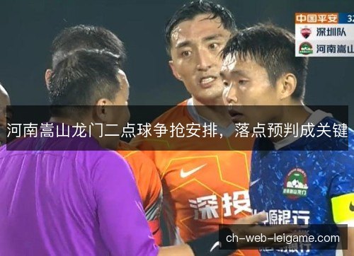 河南嵩山龙门二点球争抢安排，落点预判成关键